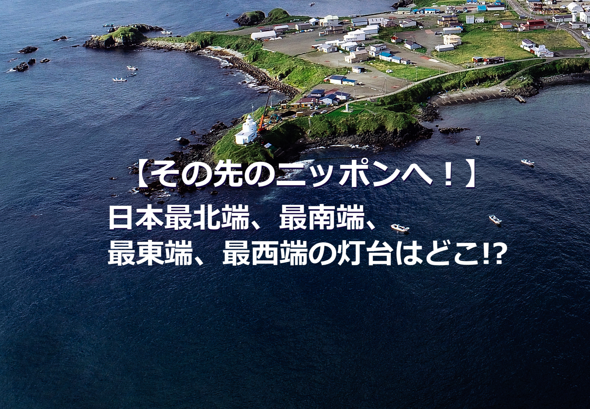 日本最北端、最南端、最東端、最西端の灯台はどこ!?