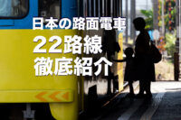 日本の路面電車 22路線 徹底紹介